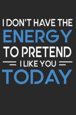 I Don't Have The Energy To Pretend To Like You Today