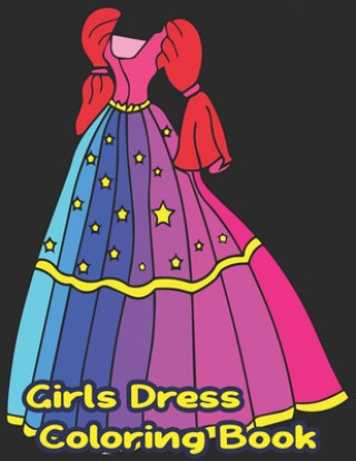 Girls Dress Coloring Book: Fun Styles: Girls Dress Coloring Book For Kids Girls- Gorgeous Girls Dress Cute Designs Coloring Book For Girls