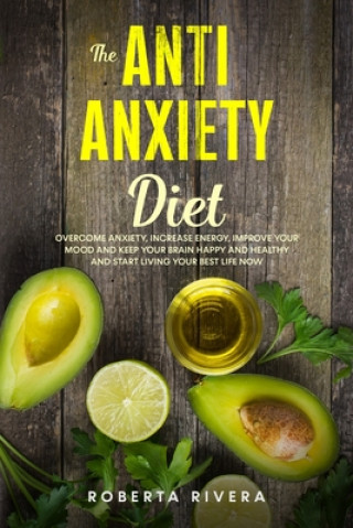 The Anti-Anxiety Diet: How The Foods You eat Can Help You Overcome Anxiety, Increase Energy, Improve Your Mood and Keep Your Brain Happy and (Roberta