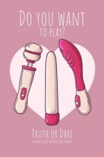 Do you want to play? Truth or Dare - Naugthy Gift For Hot Date Night: Perfect Valentine's day gift for him or her - Sexy game for consenting adults!