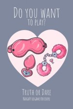 Do you want to play? Truth or Dare - Naugthy Sex Game For Couple: Perfect Valentine's day gift for him or her - Sexy game for consenting adults!