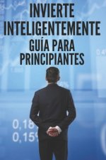 Invierte Inteligentemente: GUÍA PARA PRINCIPIANTES: Como empezar en este gran camino de las inversiones!