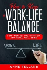 How to Keep a Work-Life Balance: Don't Neglect Your Physical and Mental Well-Being