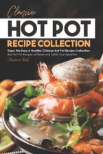 Classic Hot Pot Recipe Collection: Enjoy this Easy & Healthy Chinese Hot Pot Recipe Collection - Best Hot Pot Recipes to Please and Satisfy Your Appet