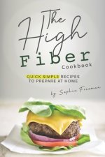 The High Fiber Cookbook: Quick Simple Recipes to Prepare at Home