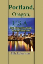 Portland, Oregon, U.S.A: The History, Tour Guide, Vacation Guide Book