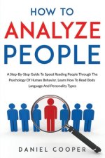 How To Analyze People: A Step-By-Step Guide To Speed Reading People Through The Psychology Of Human Behavior. Learn How To Read Body Language