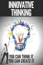 Innovative Thinking: YOU CAN THINK IT, YOU CAN CREATE IT! Open your mind to creation!