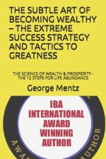 The Subtle Art of Becoming Wealthy - The Extreme Success Strategy and Tactics to Greatness: The Science of Wealth & Prosperity - The 12 Steps for Life