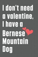 I don't need a valentine, I have a Bernese Mountain Dog: For Bernese Mountain Dog Fans