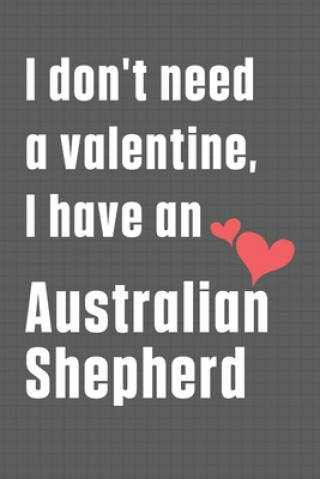 I don't need a valentine, I have an Australian Shepherd: For Australian Shepherd Dog Fans