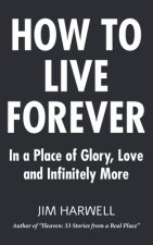 How to Live Forever: In a Place of Glory, Love and Infinitely More