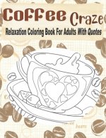Coffee Craze Relaxation Coloring Book For Adults With Quotes: Coffee Coloring Book For Adults & Teens, 55 Coloring Images, Lovely Gift Idea For Coffee