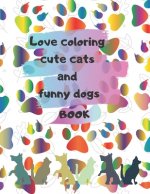 Love coloring cute cats and funny dogs Book Gift: A coloring Book for kids, Teenagers, Boys, Girls, Ages Ages 4-8, 9-12, 13-19, for Stress Relief and