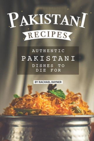 Pakistani Recipes: Authentic Pakistani Dishes to Die for