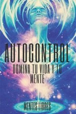 Autocontrol: Domina Tu Vida Y Tu Mente: Aprende a Dominar Tu Vida Y Tu Mente Hoy!! Toma El Control!