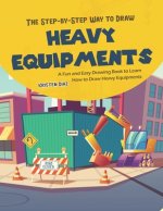 The Step-by-Step Way to Draw Heavy Equipments: A Fun and Easy Drawing Book to Learn How to Draw Heavy Equipments