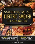 Smoking Meat: Electric Smoker Cookbook: The Complete Smoker Cookbook for the Perfect Barbecue. Irresistible Recipes for the Real Pit