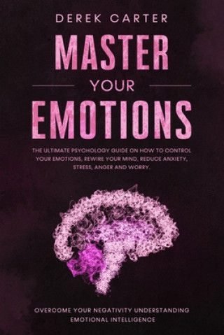 Master Your Emotions: The ultimate psychology guide on how to control your emotions, rewire your mind, reduce anxiety, stress, anger and wor