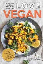 Love Vegan: The Ultimate Indian Cookbook: Easy Plant Based Recipes Anyone Can Cook