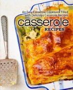Casserole Recipes: An Easy Casserole Cookbook Filled with Delicious Casserole Recipes (2nd Edition)