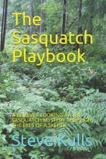 The Sasquatch Playbook: A Believer Looking at the Sasquatch Mystery Through the Eyes of a Skeptic