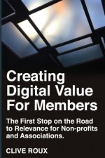 Creating Digital Value for Members.: First Stop on the Road to Relevance for Non-profits and Associations.