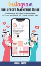 Instagram Influencer Marketing Guide: Crush Instagram with Insider Influencer Strategy to Promote and Monetize your Personal or Product Brand