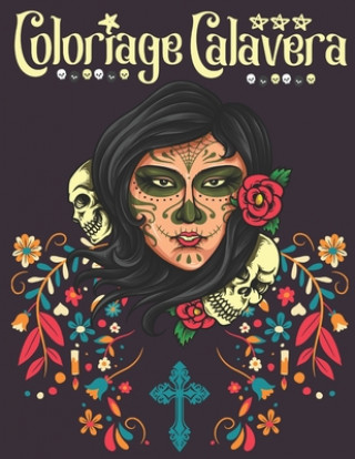 Coloriage Calavera: Livre de Coloriage pour Adultes Coloriage T?te de Mort Coloriage Crâne de Sucre Coloriage Femmes Gothiques Sugar Skull