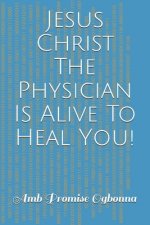 Jesus Christ The Physician Is Alive To Heal You!