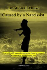 Emotional Abuse Caused By a Narcissist: How to Identify Signs of Narcissistic Abuse in Romantic Relationships and Breaking Free