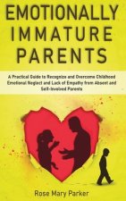 Emotionally Immature Parents: A Practical Guide to Recognize and Overcome Childhood Emotional Neglect and Lack of Empathy from Absent and Self-Invol