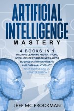 Artificial Intelligence Mastery: 4 Books in 1: Machine Learning and Artificial Intelligence for beginners+AI for Business+AI Superpowers and Data Anal