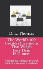 The World's 100 Greatest Inventions That Weigh Less Than 16 Ounces: A whinsical, tongue-in-cheek look at some everyday items