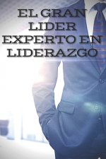 El Gran Lider: EXPERTO EN LIDERAZGO: El gran libro que todo lider debe tener! Ense?anzas PODEROSAS de LIDERAZGO!