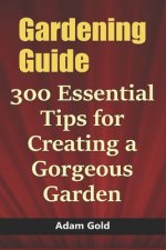 Gardening Guide: 300 Essential Tips for Creating a Gorgeous Garden
