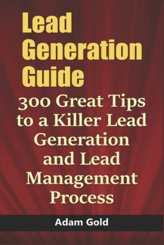 Lead Generation Guide: 300 Great Tips to a Killer Lead Generation and Lead Management Process (Adam Gold)(Puha kötésű)