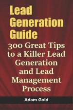 Lead Generation Guide: 300 Great Tips to a Killer Lead Generation and Lead Management Process