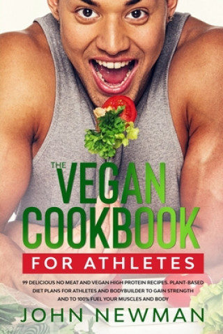 Vegan Cookbook for Athletes: 99 delicious no meat and vegan high protein recipes plant-based diet plans for athletes and bodybuilder to gain streng