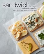 Sandwich: A Simple Sandwich Cookbook with Delicious Sandwich Recipes (2nd Edition)