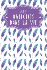 Mes objectifs dans la vie: Carnet ? points pour noter vos objectifs, vos souhaits et vos r?ves - Design: Plumes