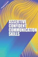 Assertive Confident Communication Skills: A guide to better social skills through assertiveness, effective communication and increased confidence