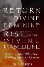 Return of the Divine Feminine, Rise of the Divine Masculine: And the Men Who Are Calling for Her Return