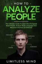 How To Analyze People: The Ultimate Guide To Learn How To Speed Read People, Analyze Body Language And Become A Human Lie Detector