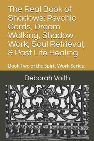 The Real Book of Shadows: Psychic Cords, Dream Walking, Shadow Work, Soul Retrieval, & Past Life Healing: Book Two of the Spirit Work Series