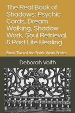 The Real Book of Shadows: Psychic Cords, Dream Walking, Shadow Work, Soul Retrieval, & Past Life Healing: Book Two of the Spirit Work Series