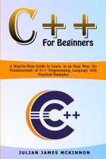 C++ for Beginners: A Step-by-Step Guide to Learn, in an Easy Way, the Fundamentals of C++ Programming Language with Practical Examples
