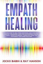 Empath Healing: Discover How To Heal From Emotional and Narcissistic Abuse By Awakening Your Positive Energies and Be a Highly Sensiti
