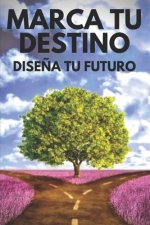 Marca Tu Destino: DISE?A TU FUTURO: Encamínate a una vida con propósito, sue?os y proyectos y marca tu destino!