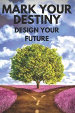 Mark Your Destiny: DESIGN YOUR FUTURE: Set out on a life of purpose, dreams and projects and make your own destiny!
